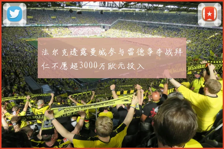 法尔克透露曼城参与雷德争夺战拜仁不愿超3000万欧元投入