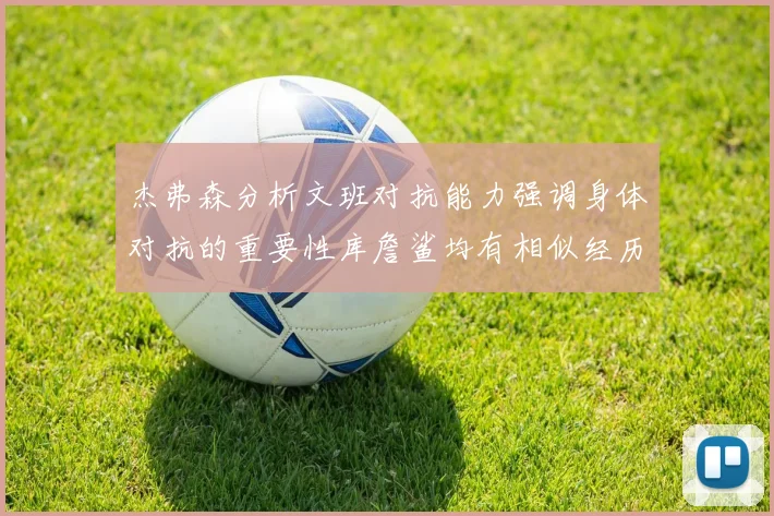 杰弗森分析文班对抗能力强调身体对抗的重要性库詹鲨均有相似经历