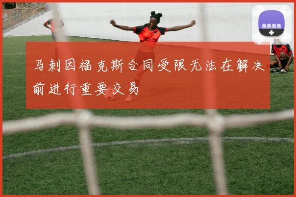 马刺因福克斯合同受限无法在解决前进行重要交易