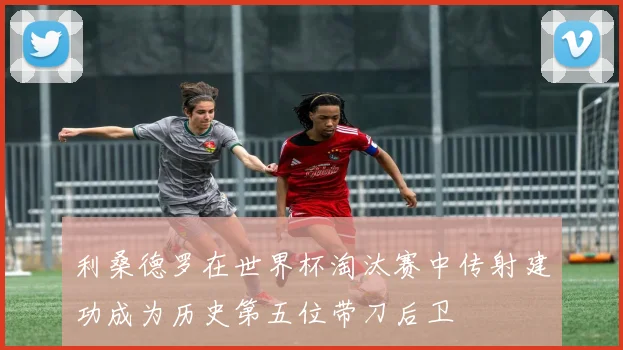 利桑德罗在世界杯淘汰赛中传射建功成为历史第五位带刀后卫